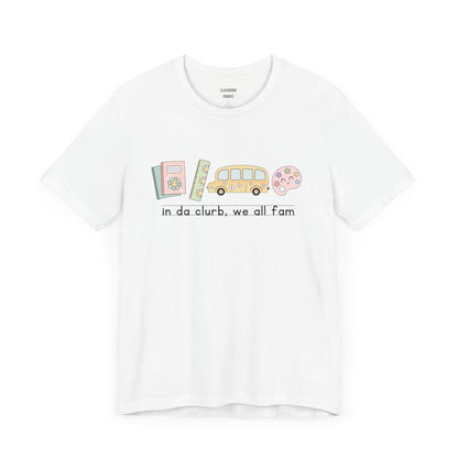 "in da clurb, we all fam" Teacher Tee